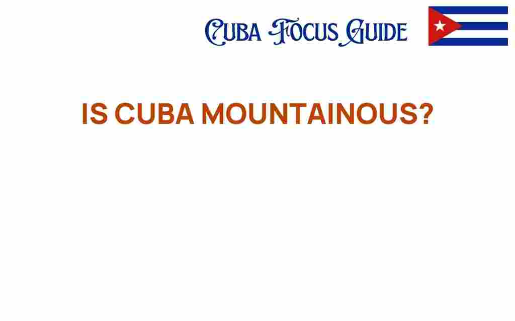 is-cuba-mountainous-discover-hidden-elevations